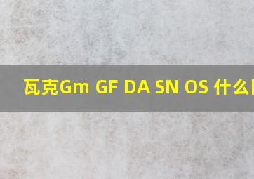 瓦克Gm GF DA SN OS 什么区别